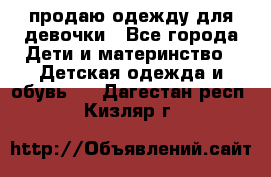 продаю одежду для девочки - Все города Дети и материнство » Детская одежда и обувь   . Дагестан респ.,Кизляр г.